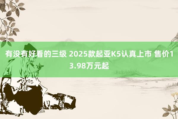 有没有好看的三级 2025款起亚K5认真上市 售价13.98万元起