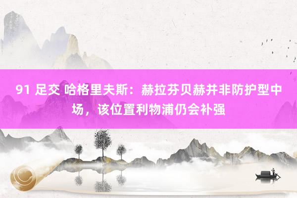 91 足交 哈格里夫斯：赫拉芬贝赫并非防护型中场，该位置利物浦仍会补强