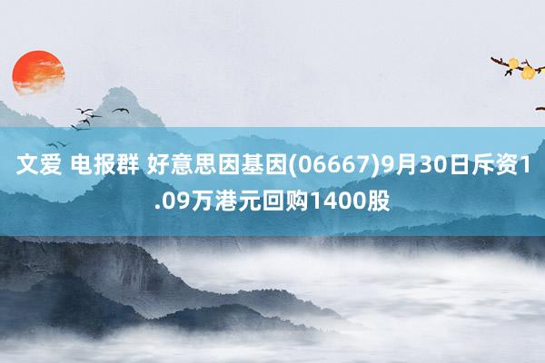 文爱 电报群 好意思因基因(06667)9月30日斥资1.09万港元回购1400股