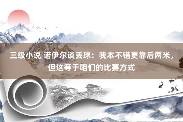 三级小说 诺伊尔谈丢球：我本不错更靠后两米，但这等于咱们的比赛方式