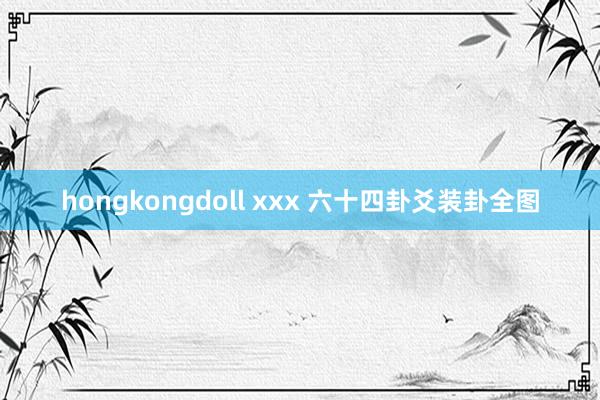 hongkongdoll xxx 六十四卦爻装卦全图