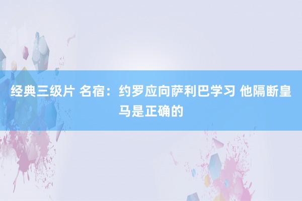 经典三级片 名宿：约罗应向萨利巴学习 他隔断皇马是正确的