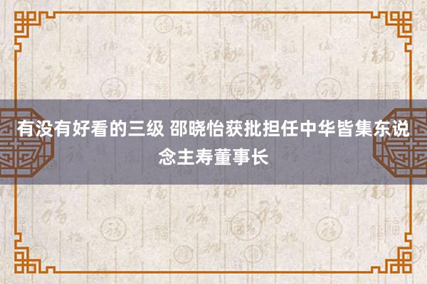 有没有好看的三级 邵晓怡获批担任中华皆集东说念主寿董事长