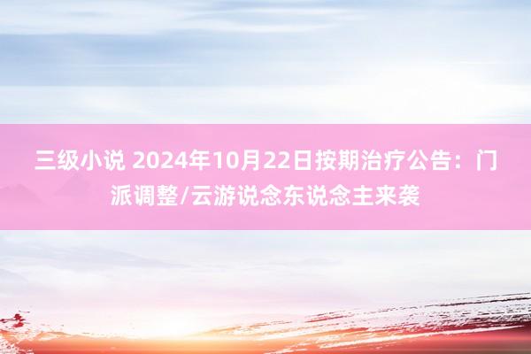 三级小说 2024年10月22日按期治疗公告：门派调整/云游说念东说念主来袭