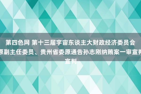 第四色网 第十三届宇宙东谈主大财政经济委员会原副主任委员、贵州省委原通告孙志刚纳贿案一审宣判