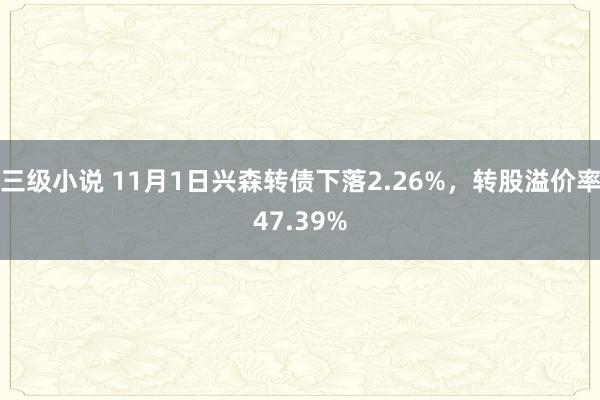 三级小说 11月1日兴森转债下落2.26%，转股溢价率47.39%