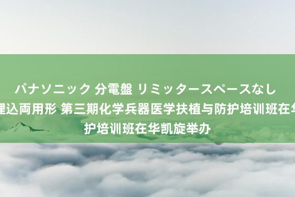 パナソニック 分電盤 リミッタースペースなし 露出・半埋込両用形 第三期化学兵器医学扶植与防护培训班在华凯旋举办