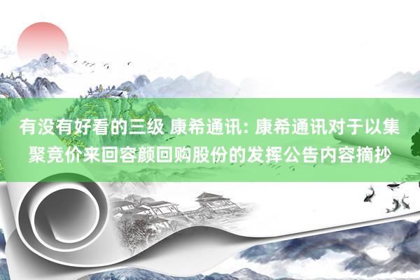 有没有好看的三级 康希通讯: 康希通讯对于以集聚竞价来回容颜回购股份的发挥公告内容摘抄