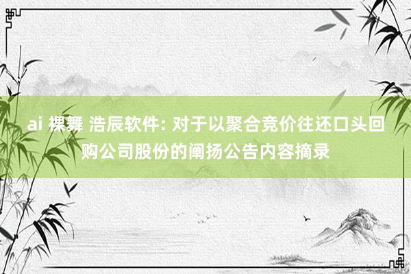 ai 裸舞 浩辰软件: 对于以聚合竞价往还口头回购公司股份的阐扬公告内容摘录