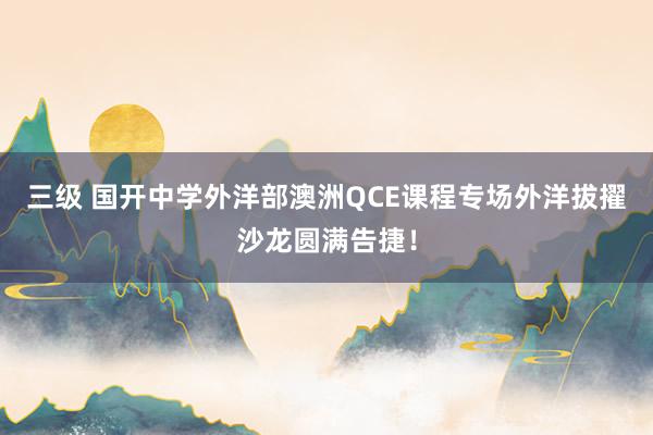 三级 国开中学外洋部澳洲QCE课程专场外洋拔擢沙龙圆满告捷！