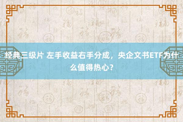 经典三级片 左手收益右手分成，央企文书ETF为什么值得热心？