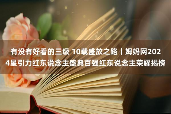 有没有好看的三级 10载盛放之路丨姆妈网2024星引力红东说念主盛典百强红东说念主荣耀揭榜