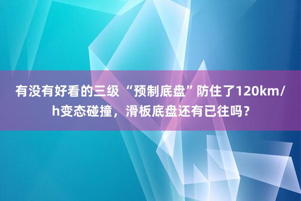 有没有好看的三级 “预制底盘”防住了120km/h变态碰撞，滑板底盘还有已往吗？