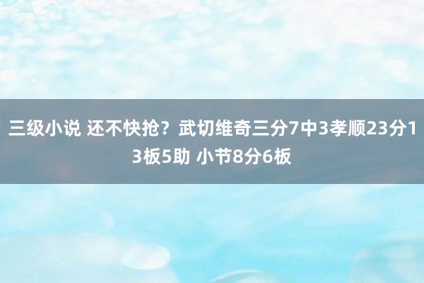 三级小说 还不快抢？武切维奇三分7中3孝顺23分13板5助 小节8分6板